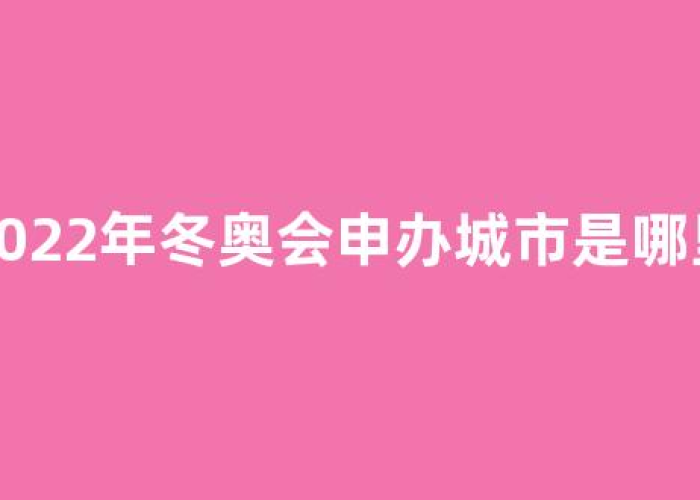 2022冬奥会在哪两个城市举办的:2022年冬奥会那两座城市举行 2022冬奥会在哪两个城市举办的:2022年冬奥会那两座城市举行